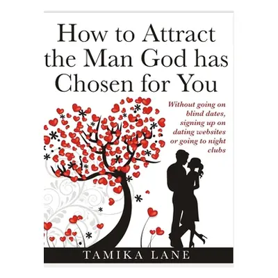 "How to Attract the Man GOD Has Chosen for You: Without going on blind dates, signing up on dati