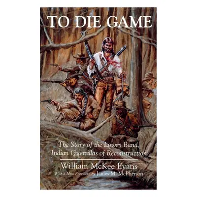 "To Die Game: The Story of the Lowry Band, Indian Guerillas of Reconstruction" - "" ("Evans Will