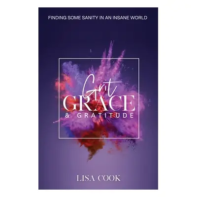 "Grit, Grace & Gratitude: Finding some Sanity in an Insane World" - "" ("Cook Lisa")(Paperback)