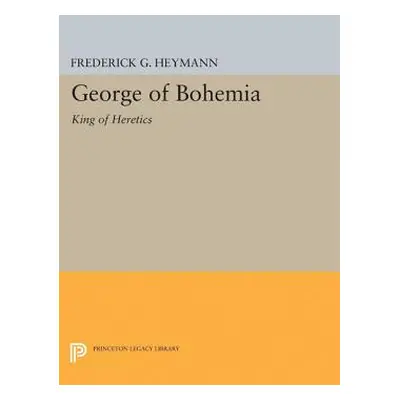 "George of Bohemia: King of Heretics" - "" ("Heymann Frederick Gotthold")(Paperback)