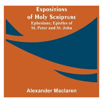 "Expositions of Holy Scripture; Ephesians; Epistles of St. Peter and St. John" - "" ("MacLaren A