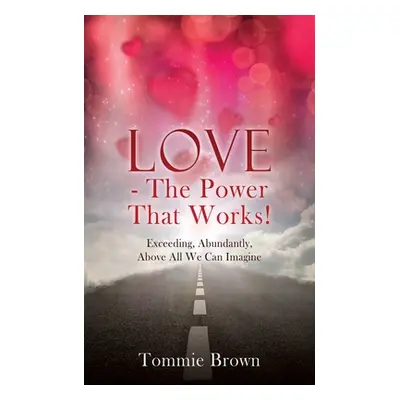 "LOVE - The Power That Works!: Exceeding, Abundantly, Above All We Can Imagine" - "" ("Brown Tom