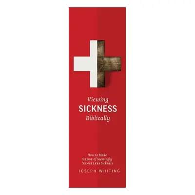 "Viewing Sickness Biblically: Making Sense of Seemingly Senseless Sickness" - "" ("Whiting Josep