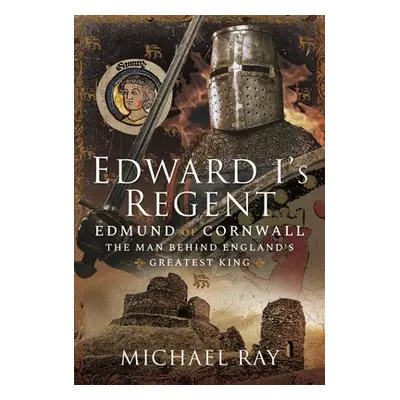 "Edward I's Regent: Edmund of Cornwall, the Man Behind England's Greatest King" - "" ("Ray Micha