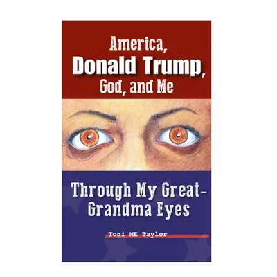 "America, Donald Trump, God, and Me: Through My Great-Grandma Eyes" - "" ("Taylor Toni Me")(Pevn