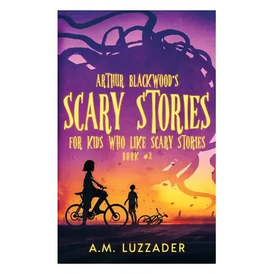 "Arthur Blackwood's Scary Stories for Kids who Like Scary Stories: Book 2" - "" ("Luzzader A. M.