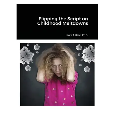 "Flipping the Script on Childhood Meltdowns" - "" ("Riffel Laura")(Paperback)