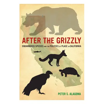 "After the Grizzly: Endangered Species and the Politics of Place in California" - "" ("Alagona P