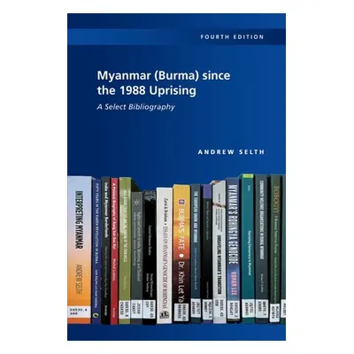 "Myanmar (Burma) since the 1988 Uprising: A Select Bibliography, 4th edition" - "" ("Selth Andre