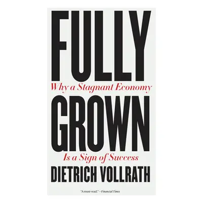 "Fully Grown: Why a Stagnant Economy Is a Sign of Success" - "" ("Vollrath Dietrich")(Paperback)