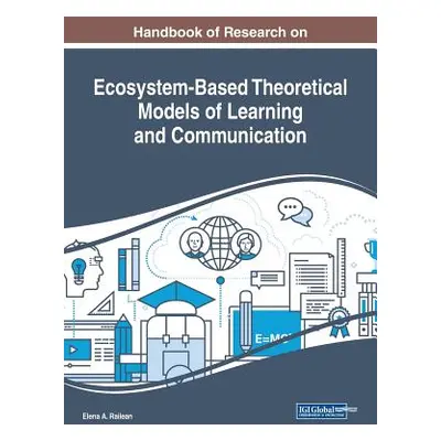 "Handbook of Research on Ecosystem-Based Theoretical Models of Learning and Communication" - "" 