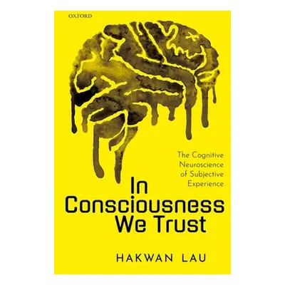 "In Consciousness We Trust: The Cognitive Neuroscience of Subjective Experience" - "" ("Lau Hakw