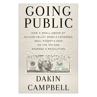 "Going Public: How Silicon Valley Rebels Loosened Wall Street's Grip on the IPO and Sparked a Re