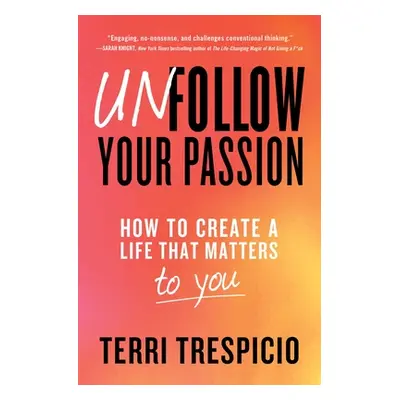 "Unfollow Your Passion: How to Create a Life That Matters to You" - "" ("Trespicio Terri")(Paper