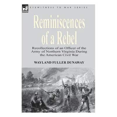 "Reminiscences of a Rebel: Recollections of an Officer of the Army of Northern Virginia During t