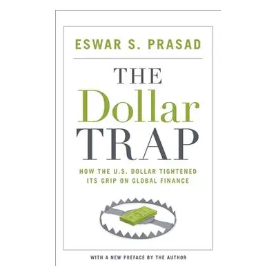 "The Dollar Trap: How the U.S. Dollar Tightened Its Grip on Global Finance" - "" ("Prasad Eswar 