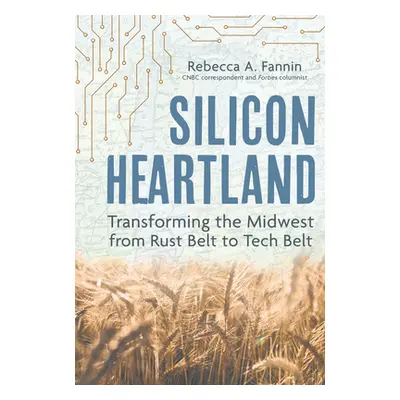 "Silicon Heartland: Transforming the Midwest from Rust Belt to Tech Belt" - "" ("Fannin Rebecca 