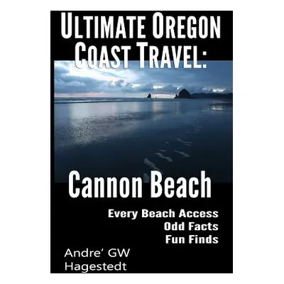 "Ultimate Oregon Coast Travel: Cannon Beach: Odd Facts, Fun Finds, Every Access" - "" ("Hagested