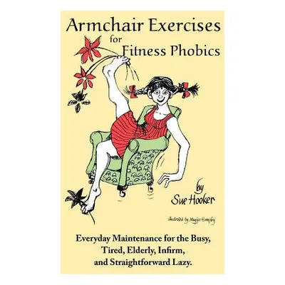 "Armchair Exercises for Fitness Phobics: Everyday Maintenance for the Busy, Tired, Elderly, Infi