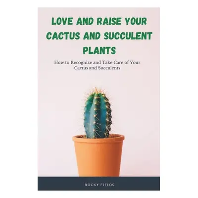 "Love and raise your cactus and succulent plants: How to Recognize and Take Care of Your Cactus 