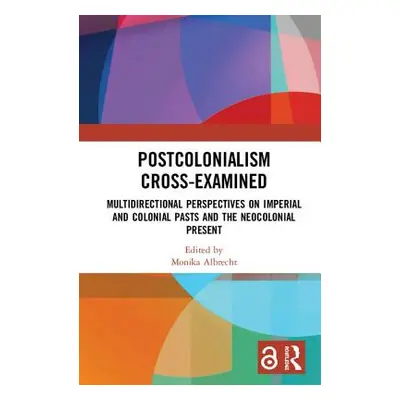 "Postcolonialism Cross-Examined: Multidirectional Perspectives on Imperial and Colonial Pasts an