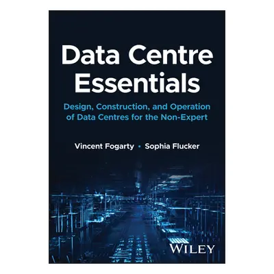 "Data Centre Essentials: Design, Construction, and Operation of Data Centres for the Non-Expert"