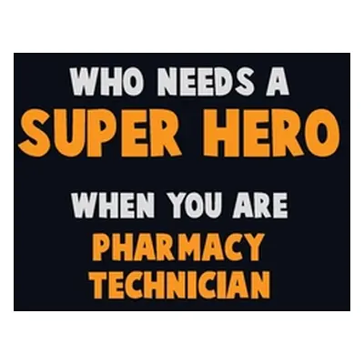 "Who Need A SUPER HERO, When You Are Pharmacy Technician: 6X9 Career Pride 120 pages Writing Not