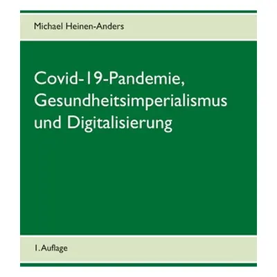 "Covid-19-Pandemie, Gesundheitsimperialismus und Digitalisierung: 1. Auflage" - "" ("Heinen-Ande