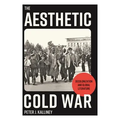 "The Aesthetic Cold War: Decolonization and Global Literature" - "" ("Kalliney Peter J.")(Pevná 