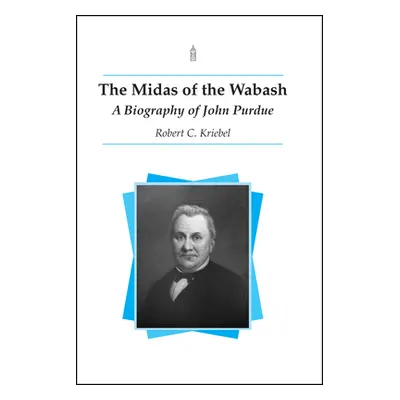 "The Midas of the Wabash: A Biography of John Purdue" - "" ("Kriebel Robert C.")(Paperback)