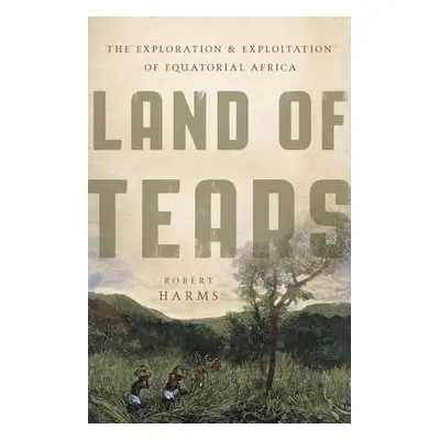 "Land of Tears: The Exploration and Exploitation of Equatorial Africa" - "" ("Harms Robert")(Pev