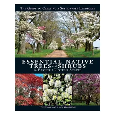 "Essential Native Trees and Shrubs for the Eastern United States: The Guide to Creating a Sustai