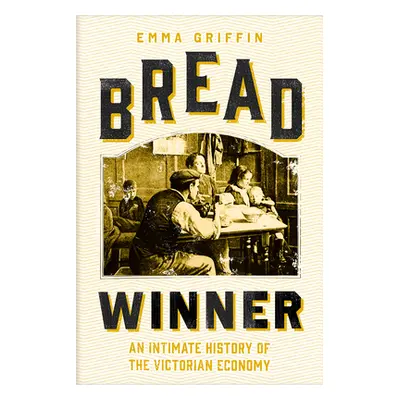 "Bread Winner: An Intimate History of the Victorian Economy" - "" ("Griffin Emma")(Pevná vazba)