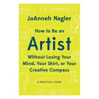 "How to Be an Artist Without Losing Your Mind, Your Shirt, or Your Creative Compass: A Practical