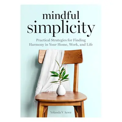 "Mindful Simplicity: Practical Strategies for Finding Harmony in Your Home, Work, and Life" - ""