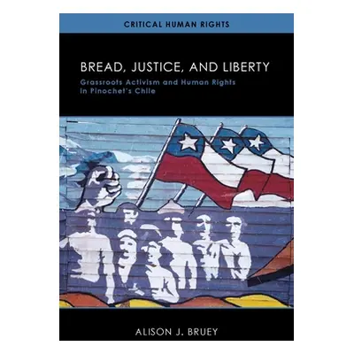 "Bread, Justice, and Liberty: Grassroots Activism and Human Rights in Pinochet's Chile" - "" ("B