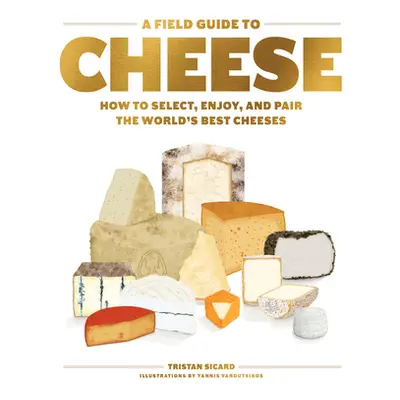 "A Field Guide to Cheese: How to Select, Enjoy, and Pair the World's Best Cheeses" - "" ("Sicard