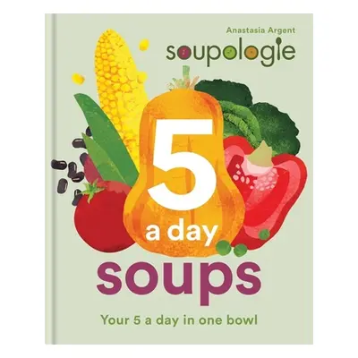 "Soupologie 5-A-Day Soups: Your 5 a Day in One Bowl" - "" ("Argent Anastasia")(Pevná vazba)