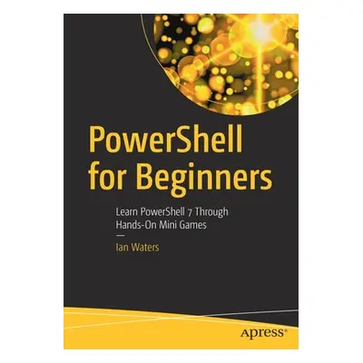 "Powershell for Beginners: Learn Powershell 7 Through Hands-On Mini Games" - "" ("Waters Ian")(P