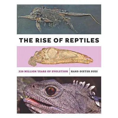 "The Rise of Reptiles: 320 Million Years of Evolution" - "" ("Sues Hans-Dieter")(Pevná vazba)