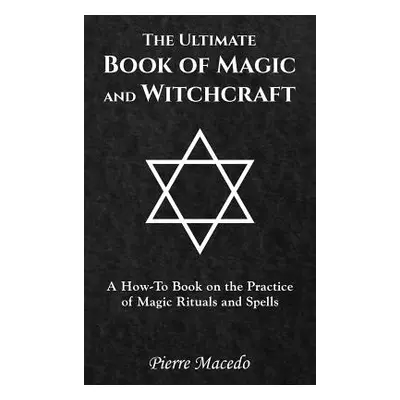 "The Ultimate Book of Magic and Witchcraft: A How-To Book on the Practice of Magic Rituals and S