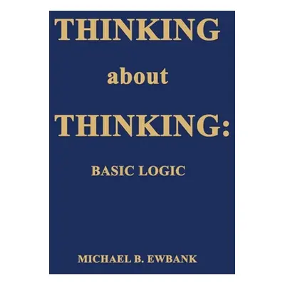 "Thinking about Thinking: Basic Logic" - "" ("Ewbank Michael B.")(Paperback)