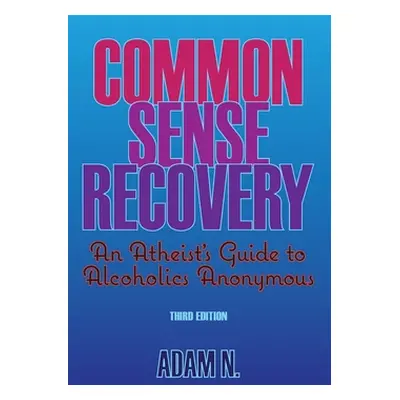 "Common Sense Recovery: An Atheist's Guide to Alcoholics Anonymous" - "" ("N Adam")(Paperback)