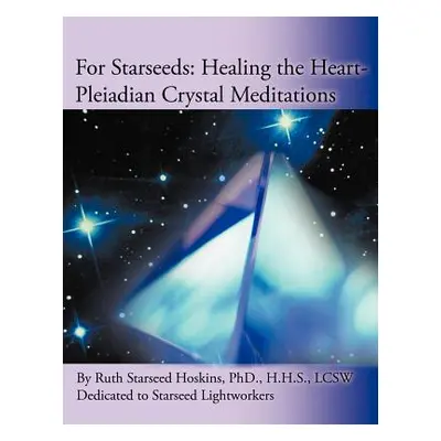 "For Starseeds: Healing the Heart-Pleiadian Crystal Meditations" - "" ("Hoskins Ruth Starseed")(