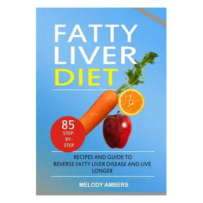 "Fatty Liver Diet: 85 Step-By-Step Recipes and Guide to Reverse Fatty Liver Disease and Live Lon