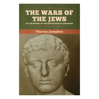 "The Wars of the Jews; Or, The History of the Destruction of Jerusalem" - "" ("Josephus Flavius"