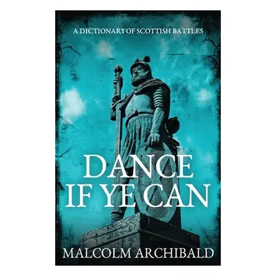 "Dance If Ye Can: A Dictionary of Scottish Battles" - "" ("Archibald Malcolm")(Paperback)