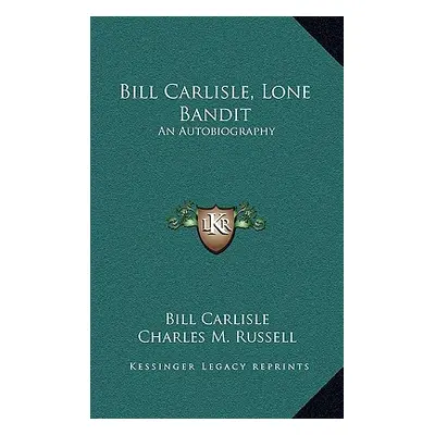 "Bill Carlisle, Lone Bandit: An Autobiography" - "" ("Carlisle Bill Jr.")(Pevná vazba)