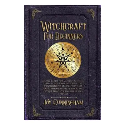 "Witchcraft for Beginners: A basic guide for modern witches to find their own path and start pra