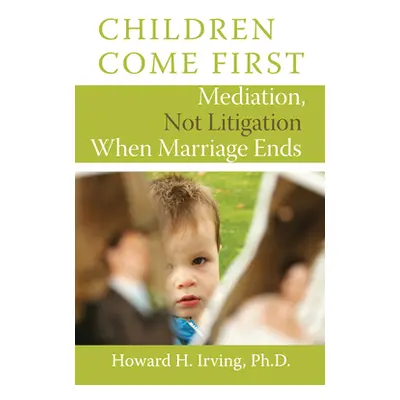 "Children Come First: Mediation, Not Litigation When Marriage Ends" - "" ("Irving Howard H.")(Pa